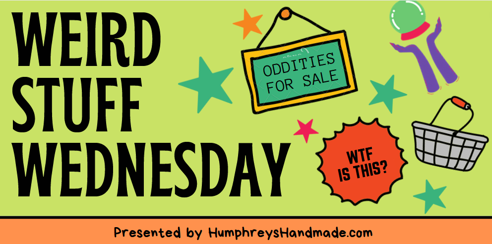 Wheird Stuff Weird Stuff Wednesday #2 – Humphrey's Handmade